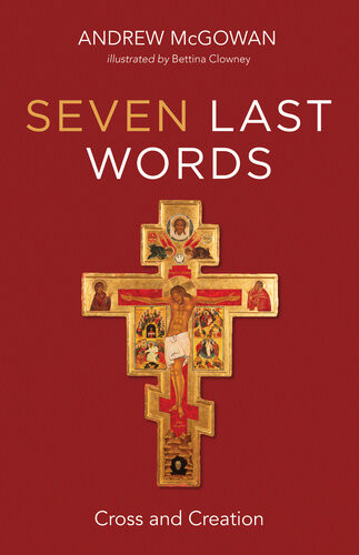 Seven Last Words Cross And Creation Andrew Mcgowan
