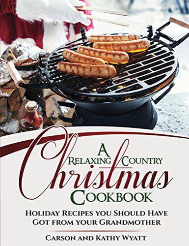 A Relaxing Country Christmas Cookbook Holiday Recipes You Should Have Got From Your Grandmother Carson Wyatt Kathy Wyatt