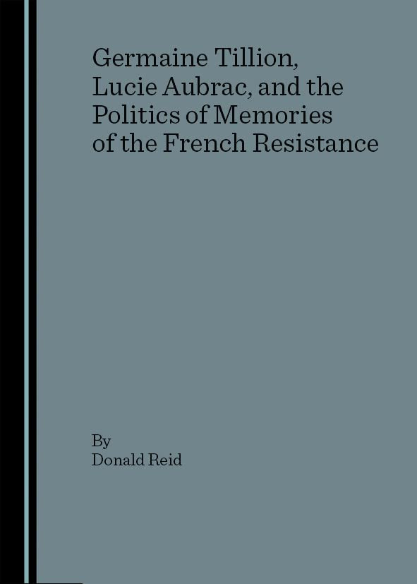 Germaine Tillion Lucie Aubrac And The Politics Of Memories Of The French Resistance Donald Reid