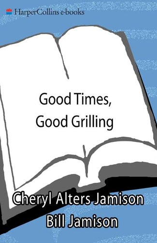 Good Times Good Grilling Surefire Recipes For Great Grill Parties Cheryl Alters Jamison Bill Jamison