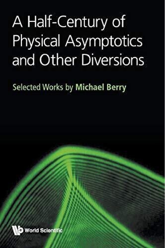 A Halfcentury Of Physical Asymptotics And Other Diversions Selected Works By Michael Berry Michael V Berry