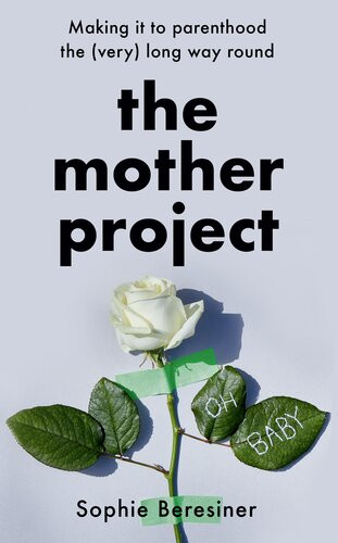 The Mother Project Making It To Parenthood The Very Long Way Round Sophie Beresiner