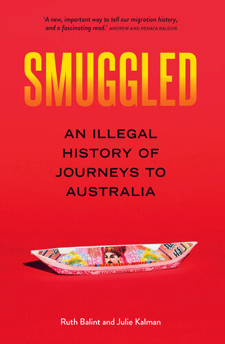 Smuggled A History Of Illegal Journeys To Australia Ruth Balint Julie
