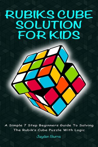 Rubiks Cube Solution For Kidsa Simple 7 Step Beginners Guide To Solving The Rubiks Cube Puzzle With Logic Jayden Burns