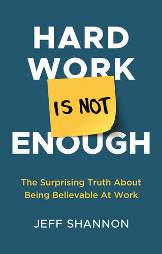 Hard Work Is Not Enough The Surprising Truth About Being Believable At Work Jeff Shannon
