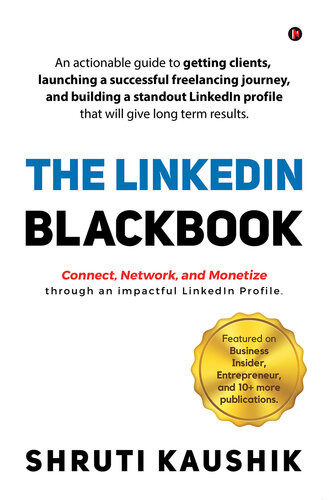 The Linkedin Blackbook An Actionable Guide To Getting Clients Launching A Successful Freelancing Journey And Building A Standout Linkedin Profile That Will Give Long Term Results Shruti Kaushik