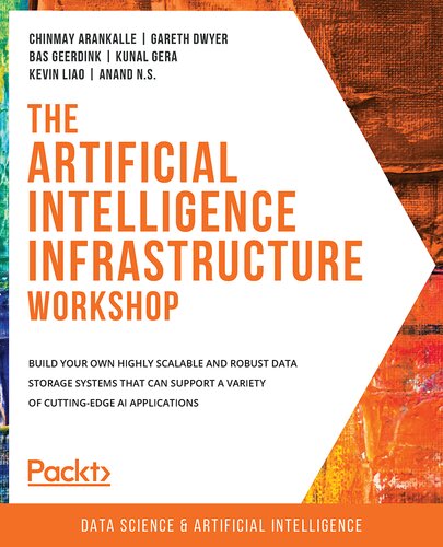 The Artificial Intelligence Infrastructure Workshop Build Your Own Highly Scalable And Robust Data Storage Systems That Can Support A Variety Of Cuttingedge Ai Applications Chinmay Arankalle Gareth Dwyer Bas Geerdink Kunal Gera Kevin Liao Anand Ns