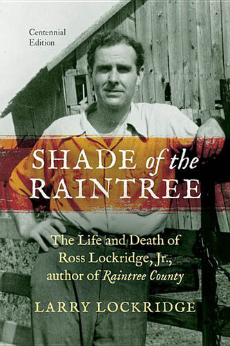 Shade Of The Raintree Centennial Edition The Life And Death Of Ross Lockridge Jr Author Of Raintree County Larry Lockridge