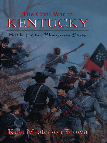 The Civil War In Kentucky Battle For The Bluegrass State Kent Masterton Brown