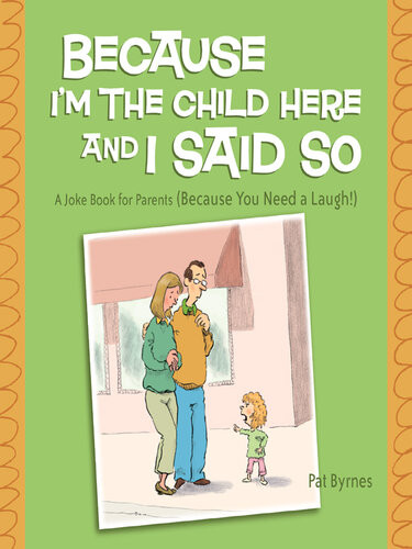 Because Im The Child Here And I Said So A Joke Book For Parents Because You Need A Laugh Pat Byrnes