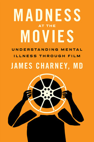 Madness At The Movies Understanding Mental Illness Through Film James Charney