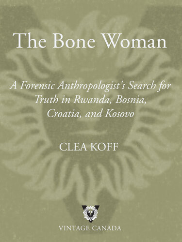 The Bone Woman A Forensic Anthropologists Search For Truth In Rwanda Bosnia And Kosovo Clea Koff