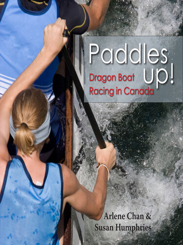 Paddles Up Dragon Boat Racing In Canada Arlene Chan Susan Humphries