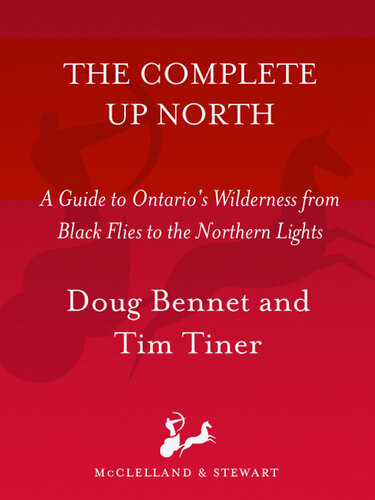 The Complete Up North A Guide To Ontarios Wilderness From Black Flies To The Northern Lights Doug Bennet Tim Tiner