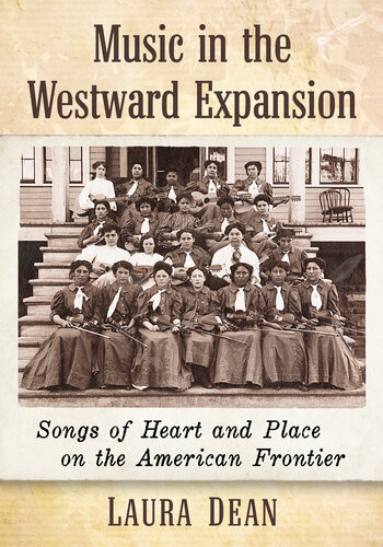 Music In The Westward Expansion Songs Of Heart And Place On The American Frontier Laura Dean