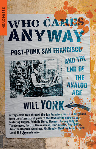 Who Cares Anyway Postpunk San Francisco And The End Of The Analog Age Will York