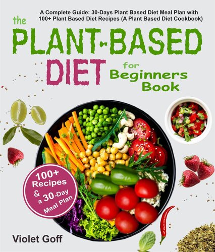 Plant Based Diet For Beginners Book A Complete Guide 30days Plant Based Diet Meal Plan With 100 Plant Based Diet Recipes A Plant Based Diet Cookbook Violet Goff