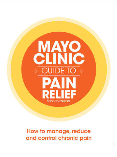 Mayo Clinic Guide To Pain Relief How To Manage Reduce And Control Chronic Pain Mayo Clinic