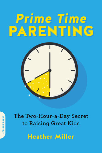 Primetime Parenting The Twohouraday Secret To Raising Great Kids Heather Miller