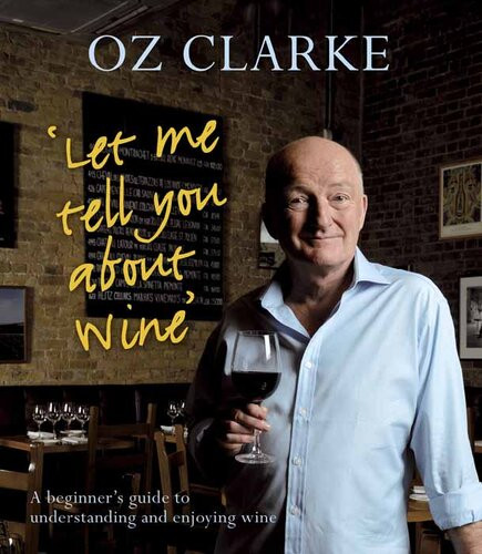 Let Me Tell You About Wine A Beginners Guide To Understanding And Enjoying Wine Oz Clarke