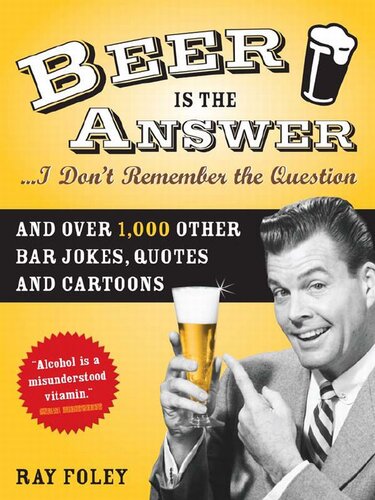 Beer Is The Answeri Dont Remember The Question And Over 1000 Other Bar Jokes Quotes And Cartoons 1st Edition Ray Foley