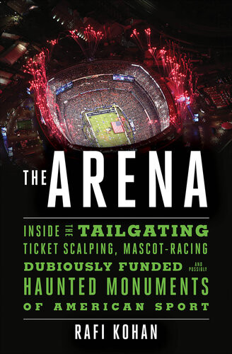 The Arena Inside The Tailgating Ticketscalping Mascotracing Dubiously Funded And Possibly Haunted Monuments Of American Sport Rafi Kohan