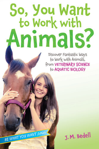 So You Want To Work With Animals Discover Fantastic Ways To Work With Animals From Veterinary Science To Aquatic Biology J M Bedell