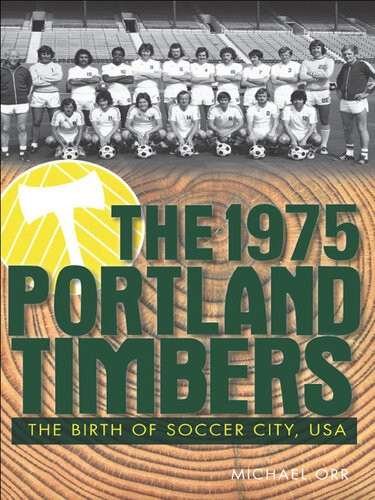 The 1975 Portland Timbers The Birth Of Soccer City Michael Orr