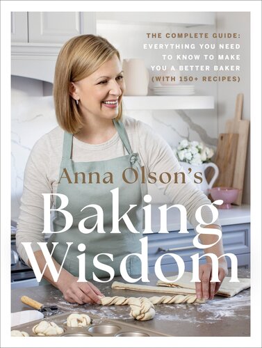 Anna Olsons Baking Wisdom The Complete Guide Everything You Need To Know To Make You A Better Baker With 150 Recipes Anna Olson