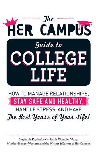 The Her Campus Guide To College Life How To Manage Relationships Stay Safe And Healthy Handle Stress And Have The Best Years Of Your Life Stephanie Kaplan Lewis Annie Chandler Wang