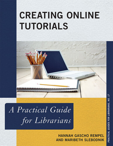 Creating Online Tutorials A Practical Guide For Librarians Hannah Gascho Rempel Maribeth Slebodnik