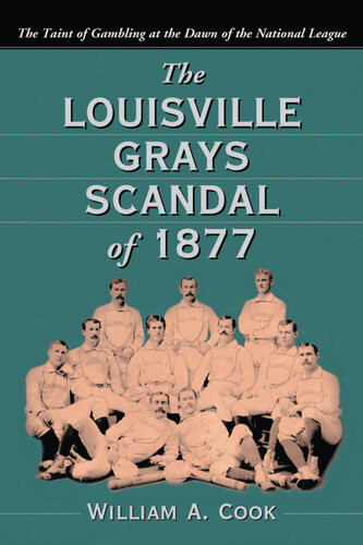 The Louisville Grays Scandal Of 1877 The Taint Of Gambling At The Dawn Of The National League William A Cook