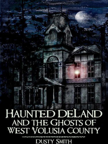 Haunted Deland And The Ghosts Of West Volusia County Dusty Smith