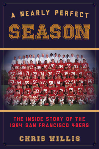 A Nearly Perfect Season The Inside Story Of The 1984 San Francisco 49ers Chris Willis