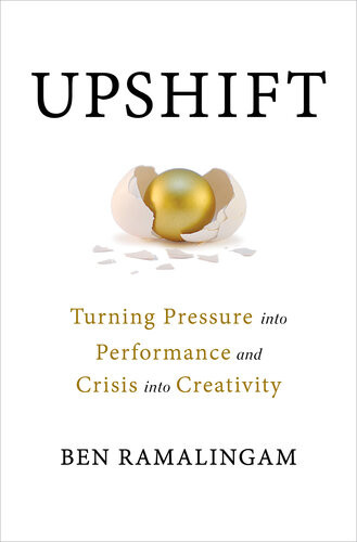 Upshift Turning Pressure Into Performance And Crisis Into Creativity Ben Ramalingam