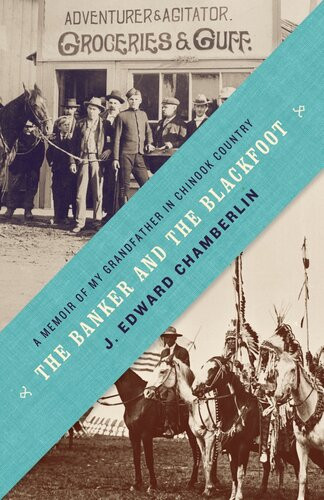 The Banker And The Blackfoot A Memoir Of My Grandfather In Chinook Country J Edward Chamberlin