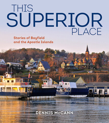This Superior Place Stories Of Bayfield And The Apostle Islands Dennis Mccann