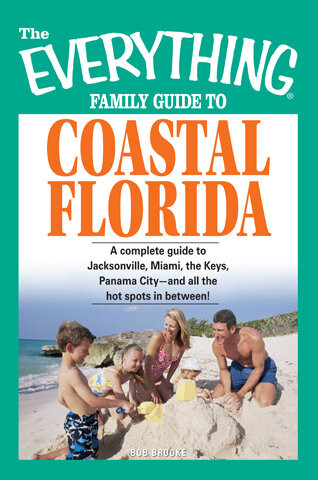 The Everything Family Guide To Coastal Florida St Augustine Miami The Keys Panama Cityand All The Hot Spots In Between Bob Brooke
