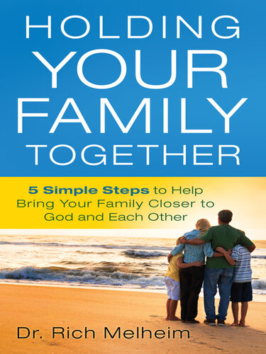 Holding Your Family Together 5 Simple Steps To Help Bring Your Family Closer To God And Each Other Richard Melheim