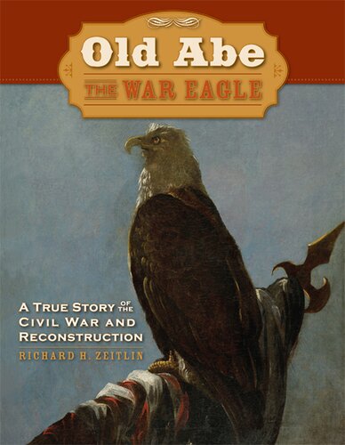 Old Abe The War Eagle A True Story Of The Civil War And Reconstruction Richard Zeitlin