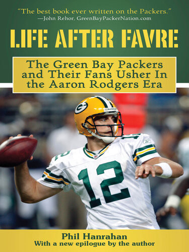 Life After Favre The Green Bay Packers And Their Fans Usher In The Aaron Rodgers Era Phil Hanrahan