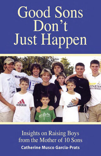 Good Sons Dont Just Happen Insights On Raising Boys From A Mother Of 10 Sons Catherine Musco Garciaprats