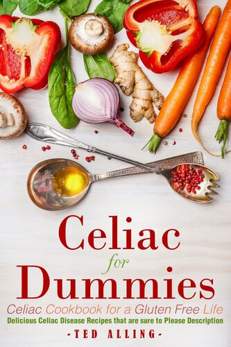 Celiac For Dummies Celiac Cookbook For A Gluten Free Life Delicious Celiac Disease Recipes That Are Sure To Please Description Ted Alling