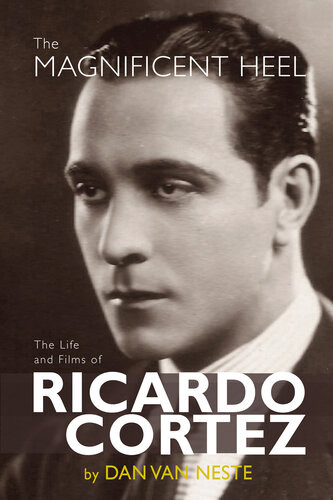The Magnificent Heel The Life And Films Of Ricardo Cortez Dan Van Neste