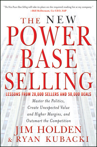 The New Power Base Selling Master The Politics Create Unexpected Value And Higher Margins And Outsmart The Competition Jim Holden Ryan Kubacki