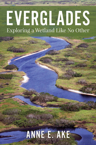 Everglades Exploring A Wetland Like No Other Anne Ake
