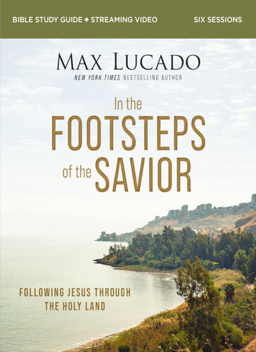 In The Footsteps Of The Savior Bible Study Guide Plus Streaming Video Following Jesus Through The Holy Land Max Lucado Andrea Lucado