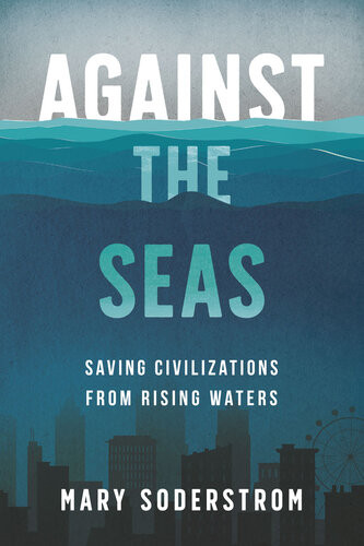 Against The Seas Saving Civilizations From Rising Waters 1st Edition Mary Soderstrom