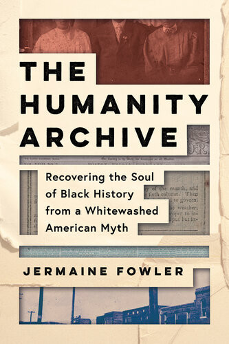 The Humanity Archive Recovering The Soul Of Black History From A Whitewashed American Myth Jermaine Fowler