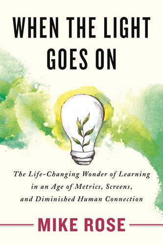 When The Light Goes On The Lifechanging Wonder Of Learning In An Age Of Metrics Screens And Diminish Ed Human Connection Mike Rose